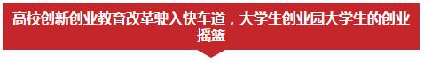 高校创新创业教育改革驶入快车道，大学生创业园大学生的创业摇篮
